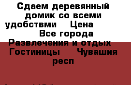 Сдаем деревянный домик со всеми удобствми. › Цена ­ 2 500 - Все города Развлечения и отдых » Гостиницы   . Чувашия респ.